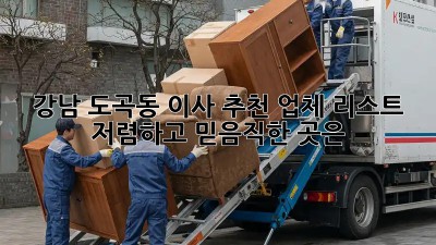 강남 도곡동 이사 추천 업체 리스트: 저렴하고 믿음직한 곳은? 🏡