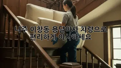 나주 이창동 용달이사 차량으로 편리하게 이사하세요!